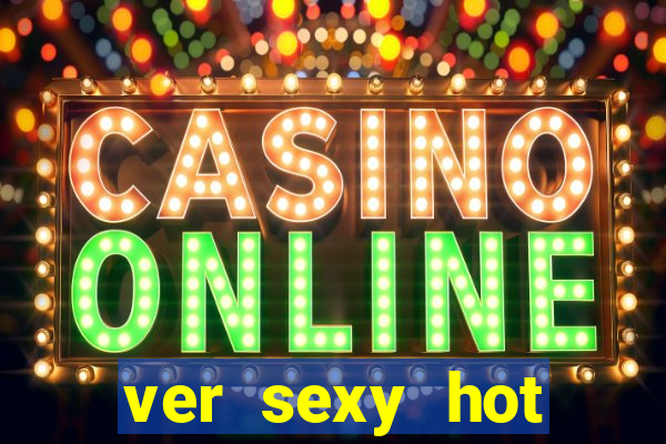 ver sexy hot online grátis